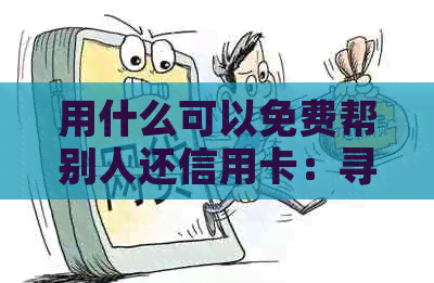 用什么可以免费帮别人还信用卡：寻找合适工具进行债务管理