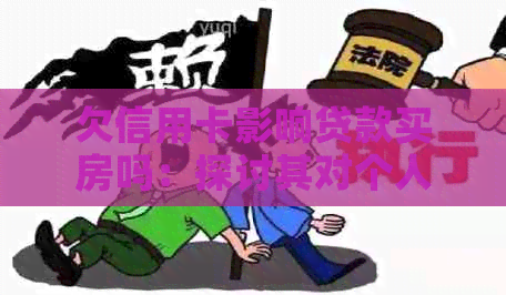 欠信用卡影响贷款买房吗：探讨其对个人和后代的影响