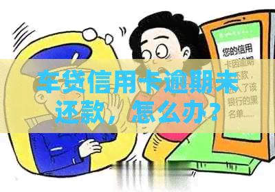 车贷信用卡逾期未还款，怎么办？