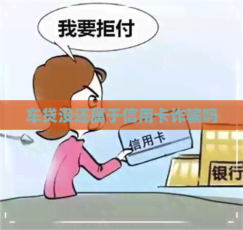 车贷没还属于信用卡诈骗吗