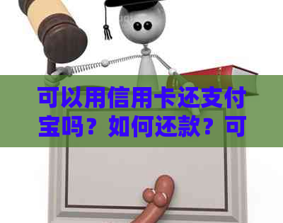 可以用信用卡还支付宝吗？如何还款？可以直接用支付宝还信用卡吗？