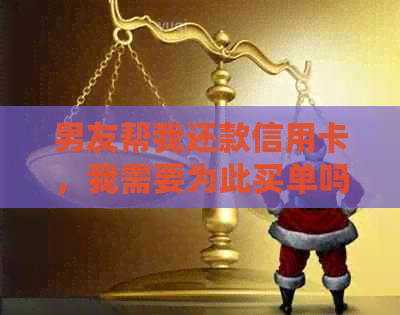 男友帮我还款信用卡，我需要为此买单吗？