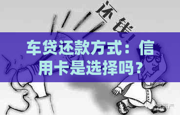 车贷还款方式：信用卡是选择吗？