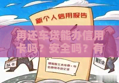 再还车贷能办信用卡吗？安全吗？有还车贷的信用卡还能申请其他信用卡吗？