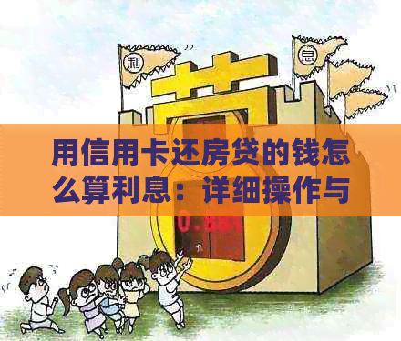 用信用卡还房贷的钱怎么算利息：详细操作与计算方法