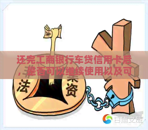 还完工商银行车贷信用卡后，是否可以继续使用以及可能遇到的问题解答