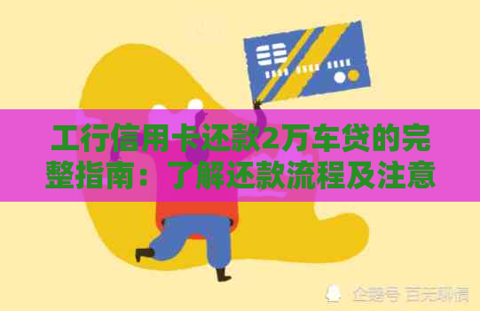 工行信用卡还款2万车贷的完整指南：了解还款流程及注意事项