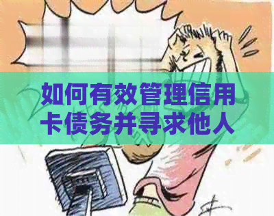 如何有效管理信用卡债务并寻求他人帮助？