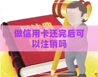 做信用卡还完后可以注销吗