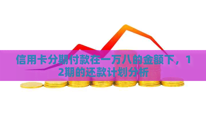 信用卡分期付款在一万八的金额下，12期的还款计划分析