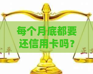 每个月底都要还信用卡吗？怎么回事？