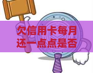 欠信用卡每月还一点点是否算逾期及后果：只还更低还款额会怎么样？