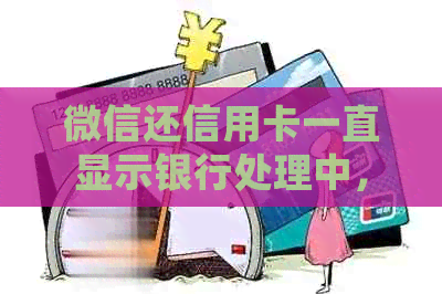 微信还信用卡一直显示银行处理中，怎么办？