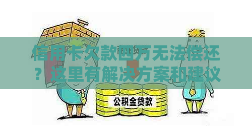 信用卡欠款四万无法偿还？这里有解决方案和建议！