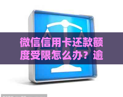 微信信用卡还款额度受限怎么办？逾期解决措与最新资讯