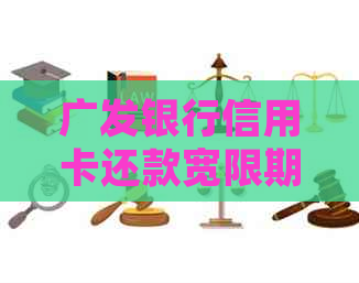 广发银行信用卡还款宽限期详细解读：2021年还款截止日期及期申请方法