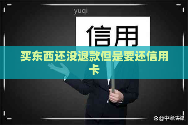 买东西还没退款但是要还信用卡