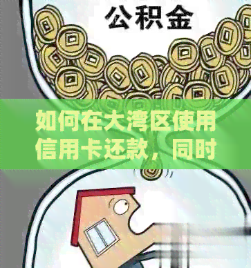 如何在大湾区使用信用卡还款，同时解决人民币兑换问题？