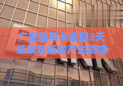 广发信用卡逾期3天还款是否会产生影响：解答与分析