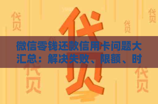 微信零钱还款信用卡问题大汇总：解决失败、限额、时间限制等困扰