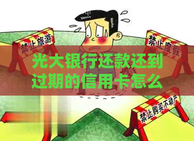 光大银行还款还到过期的信用卡怎么办