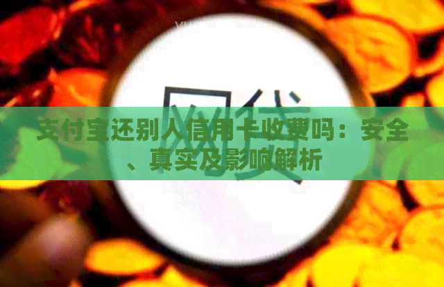 支付宝还别人信用卡收费吗：安全、真实及影响解析