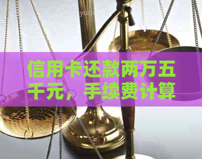 信用卡还款两万五千元，手续费计算方式及费用分析