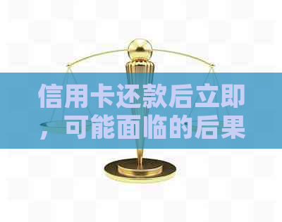 信用卡还款后立即，可能面临的后果与解决策略