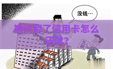 被拘留了信用卡怎么还款？