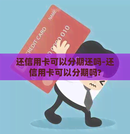 还信用卡可以分期还吗-还信用卡可以分期吗?