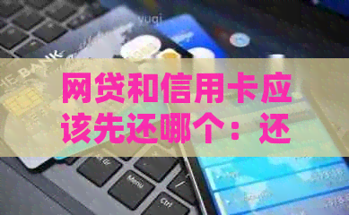 网贷和信用卡应该先还哪个：还款策略分析