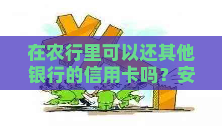 在农行里可以还其他银行的信用卡吗？安全吗？