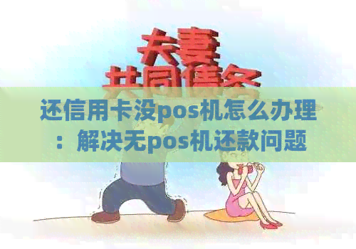 还信用卡没pos机怎么办理：解决无pos机还款问题