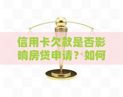 信用卡欠款是否影响房贷申请？如何解决信用卡债务以便顺利办理房贷？