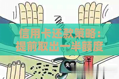 信用卡还款策略：提前取出一半额度再进行还款，是否可行？如何操作？