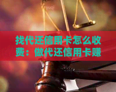 找代还信用卡怎么收费：做代还信用卡赚钱方法与注意事项