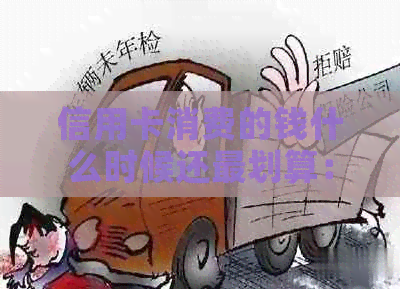 信用卡消费的钱什么时候还最划算：更优还款时间与消费时机分析