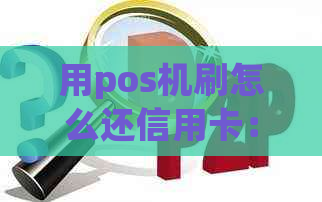 用pos机刷怎么还信用卡：安全指南与操作步骤