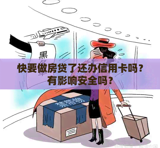 快要做房贷了还办信用卡吗？有影响安全吗？