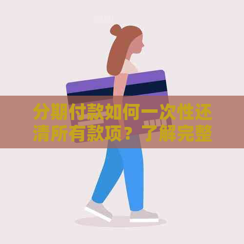 分期付款如何一次性还清所有款项？了解完整解决方案和步骤