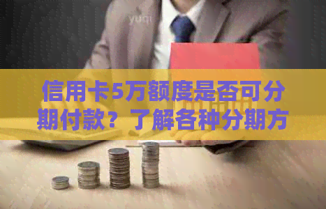 信用卡5万额度是否可分期付款？了解各种分期方案和条件