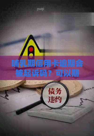 哺乳期信用卡逾期会被起诉吗？可以期开庭吗？