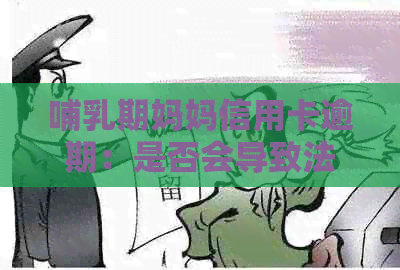 哺乳期妈妈信用卡逾期：是否会导致法律后果及拘留？