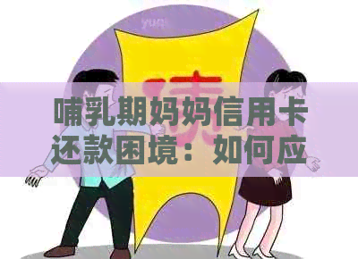 哺乳期妈妈信用卡还款困境：如何应对？