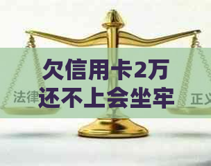 欠信用卡2万还不上会坐牢吗？如何解决两万多的信用卡债务问题