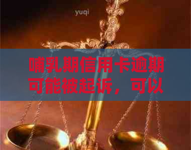 哺乳期信用卡逾期可能被起诉，可以期开庭吗？