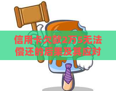 信用卡欠款2万5无法偿还的后果及其应对策略：全面解析与解决方案