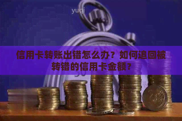 信用卡转账出错怎么办？如何追回被转错的信用卡金额？