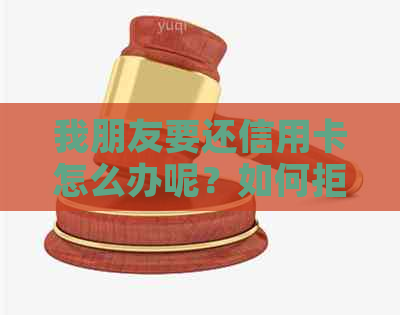 我朋友要还信用卡怎么办呢？如何拒绝借钱或帮忙还款？这是否算诈骗行为？