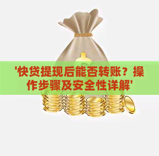 '快贷提现后能否转账？操作步骤及安全性详解'